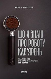 Книга Що я знаю про роботу кав&rsquo;ярень. Реалії бізнесу від власника мережі 3fe Coffee