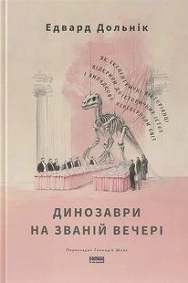 Книга Динозаври на званій вечері. Як ексцентричні вікторіанці відкрили доісторичних істот і випадково перевернули світ