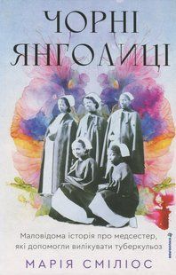 Книга Чорні янголиці. Маловідома історія про медсестер, які допомогли вилікувати туберкульоз - Марія Сміліос