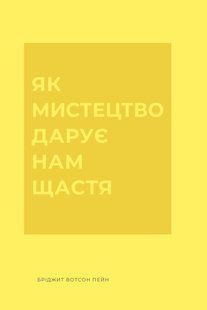 Книга Як мистецтво дарує нам щастя - Бріджит Вотсон Пейн