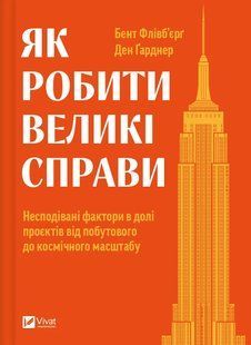 Книга Як робити великі справи. Несподівані фактори в долі проєктів від побутового до космі-чного масштабу. Флівб&rsquo;єрг Б., Гарднер