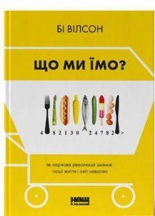 Книга Что мы едим. Как продовольственная революция меняет нашу жизнь и мир вокруг. Би Уилсон (на украинском)